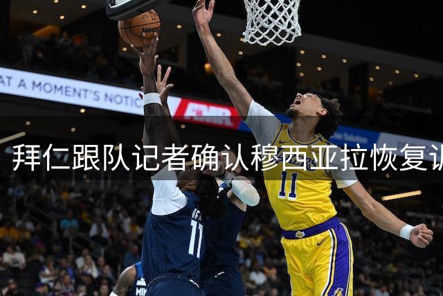 拜仁跟队记者确认穆西亚拉恢复训练 有望联赛复出