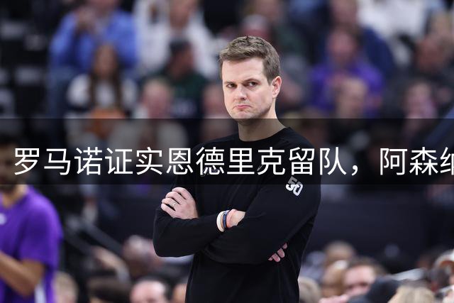 罗马诺证实恩德里克留队，阿森纳从未考虑引进